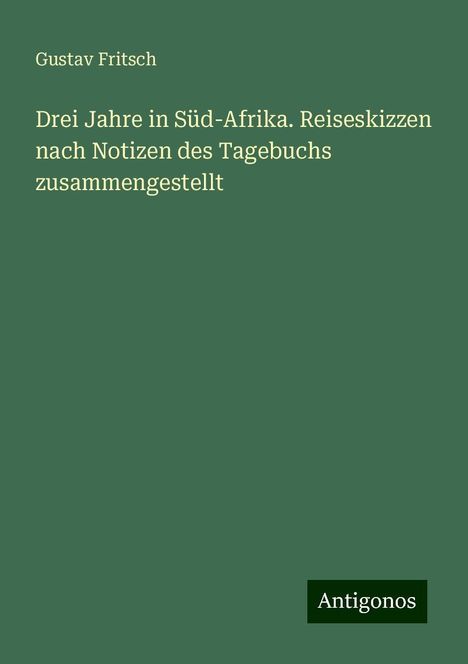 Gustav Fritsch: Drei Jahre in Süd-Afrika. Reiseskizzen nach Notizen des Tagebuchs zusammengestellt, Buch