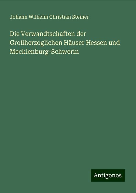 Johann Wilhelm Christian Steiner: Die Verwandtschaften der Großherzoglichen Häuser Hessen und Mecklenburg-Schwerin, Buch