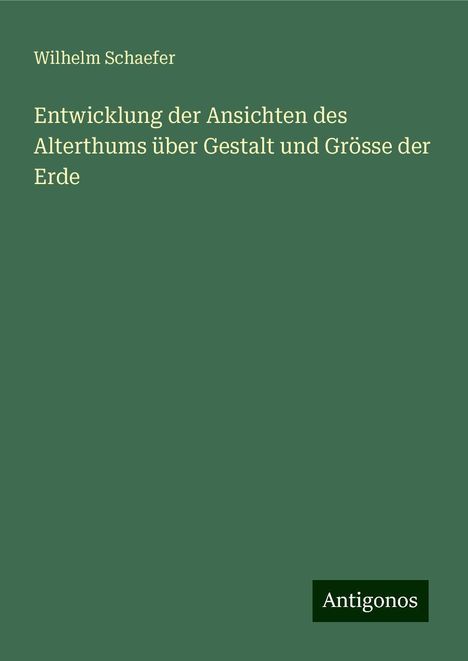 Wilhelm Schaefer: Entwicklung der Ansichten des Alterthums über Gestalt und Grösse der Erde, Buch