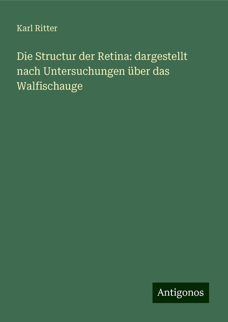 Karl Ritter: Die Structur der Retina: dargestellt nach Untersuchungen über das Walfischauge, Buch