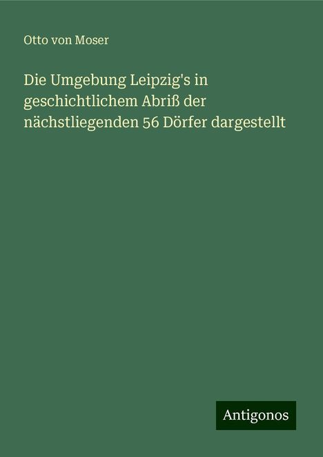 Otto von Moser: Die Umgebung Leipzig's in geschichtlichem Abriß der nächstliegenden 56 Dörfer dargestellt, Buch