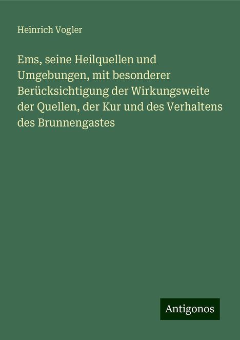 Heinrich Vogler: Ems, seine Heilquellen und Umgebungen, mit besonderer Berücksichtigung der Wirkungsweite der Quellen, der Kur und des Verhaltens des Brunnengastes, Buch