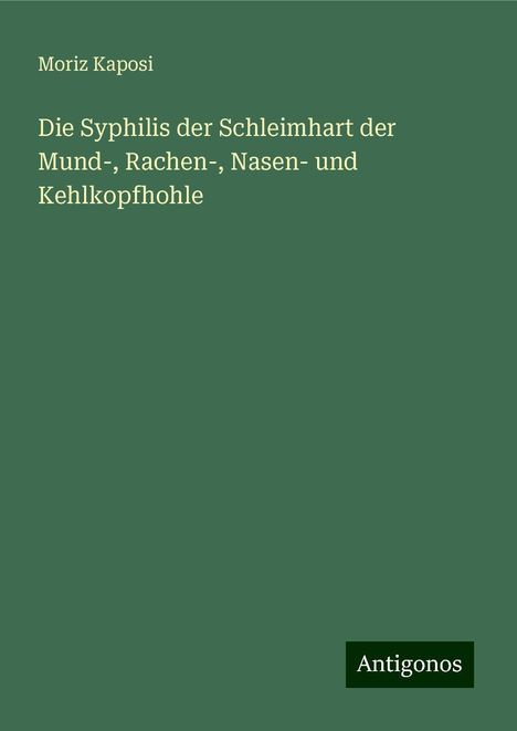 Moriz Kaposi: Die Syphilis der Schleimhart der Mund-, Rachen-, Nasen- und Kehlkopfhohle, Buch