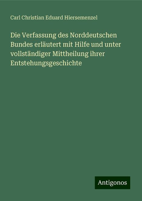 Carl Christian Eduard Hiersemenzel: Die Verfassung des Norddeutschen Bundes erläutert mit Hilfe und unter vollständiger Mittheilung ihrer Entstehungsgeschichte, Buch