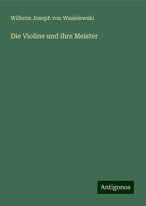 Wilhelm Joseph Von Wasielewski: Die Violine und ihre Meister, Buch