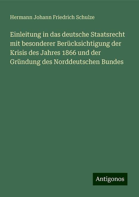 Hermann Johann Friedrich Schulze: Einleitung in das deutsche Staatsrecht mit besonderer Berücksichtigung der Krisis des Jahres 1866 und der Gründung des Norddeutschen Bundes, Buch