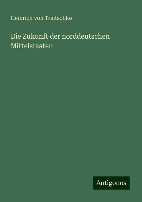 Heinrich Von Treitschke: Die Zukunft der norddeutschen Mittelstaaten, Buch