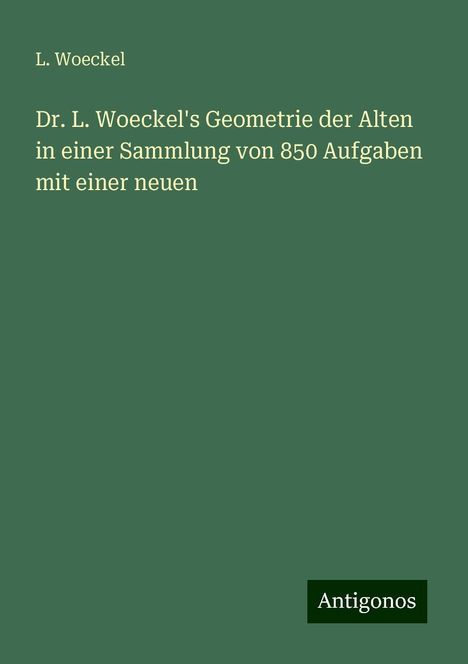 L. Woeckel: Dr. L. Woeckel's Geometrie der Alten in einer Sammlung von 850 Aufgaben mit einer neuen, Buch