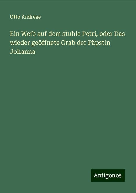 Otto Andreae: Ein Weib auf dem stuhle Petri, oder Das wieder geöffnete Grab der Päpstin Johanna, Buch