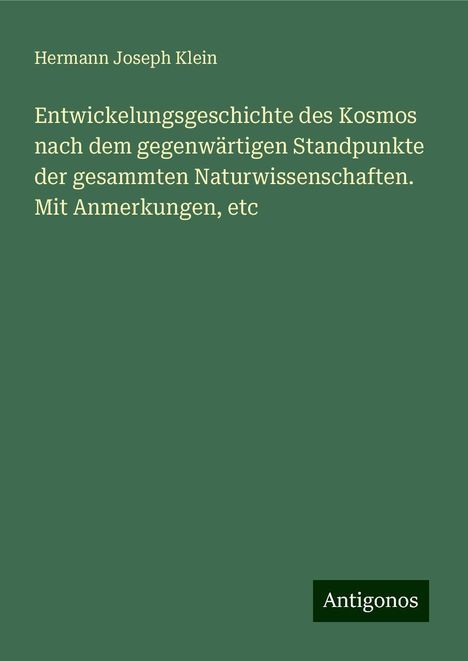 Hermann Joseph Klein: Entwickelungsgeschichte des Kosmos nach dem gegenwärtigen Standpunkte der gesammten Naturwissenschaften. Mit Anmerkungen, etc, Buch