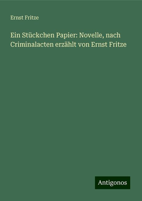 Ernst Fritze: Ein Stückchen Papier: Novelle, nach Criminalacten erzählt von Ernst Fritze, Buch