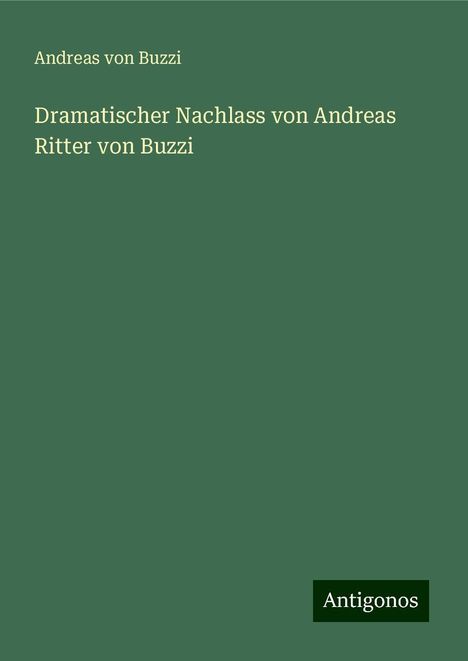 Andreas von Buzzi: Dramatischer Nachlass von Andreas Ritter von Buzzi, Buch