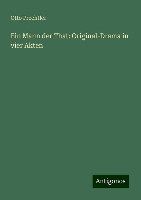 Otto Prechtler: Ein Mann der That: Original-Drama in vier Akten, Buch