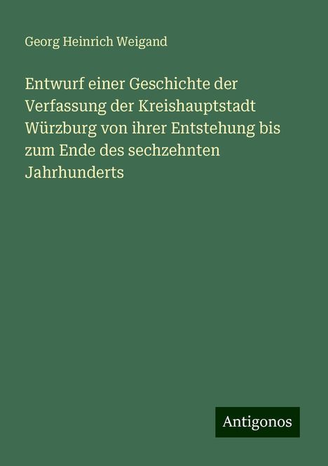 Georg Heinrich Weigand: Entwurf einer Geschichte der Verfassung der Kreishauptstadt Würzburg von ihrer Entstehung bis zum Ende des sechzehnten Jahrhunderts, Buch