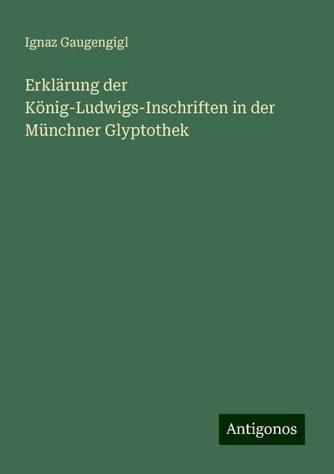 Ignaz Gaugengigl: Erklärung der König-Ludwigs-Inschriften in der Münchner Glyptothek, Buch