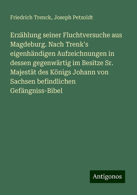 Friedrich Trenck: Erzählung seiner Fluchtversuche aus Magdeburg. Nach Trenk's eigenhändigen Aufzeichnungen in dessen gegenwärtig im Besitze Sr. Majestät des Königs Johann von Sachsen befindlichen Gefängniss-Bibel, Buch