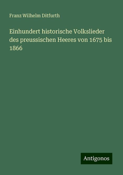 Franz Wilhelm Ditfurth: Einhundert historische Volkslieder des preussischen Heeres von 1675 bis 1866, Buch