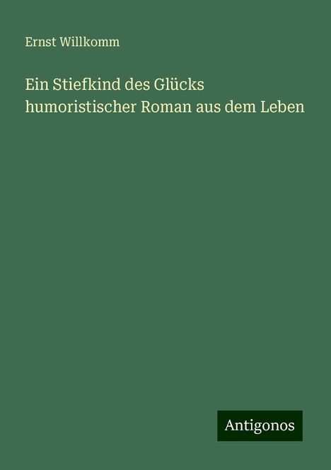 Ernst Willkomm: Ein Stiefkind des Glücks humoristischer Roman aus dem Leben, Buch