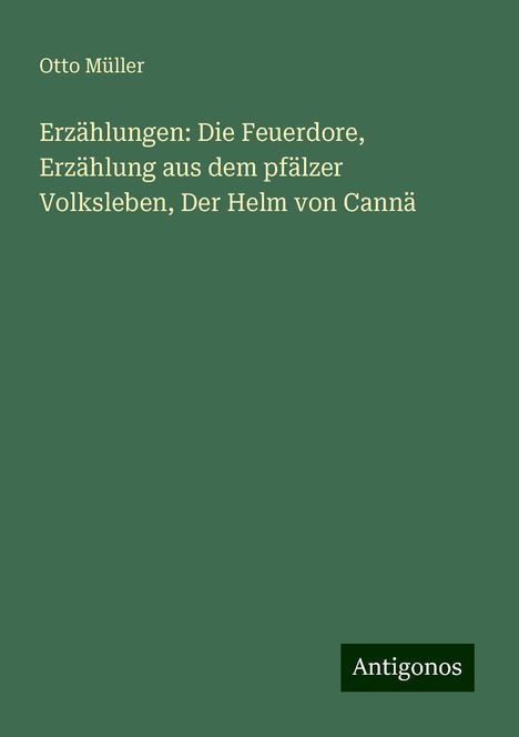 Otto Müller: Erzählungen: Die Feuerdore, Erzählung aus dem pfälzer Volksleben, Der Helm von Cannä, Buch