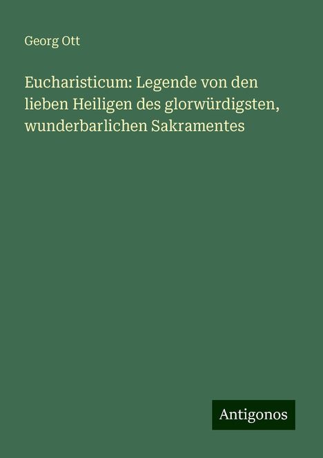 Georg Ott: Eucharisticum: Legende von den lieben Heiligen des glorwürdigsten, wunderbarlichen Sakramentes, Buch