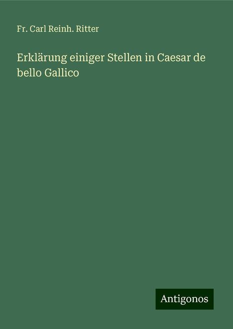 Fr. Carl Reinh. Ritter: Erklärung einiger Stellen in Caesar de bello Gallico, Buch