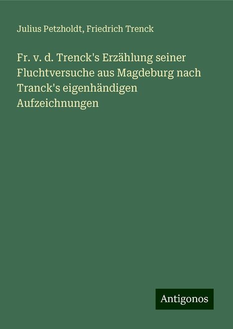 Julius Petzholdt: Fr. v. d. Trenck's Erzählung seiner Fluchtversuche aus Magdeburg nach Tranck's eigenhändigen Aufzeichnungen, Buch