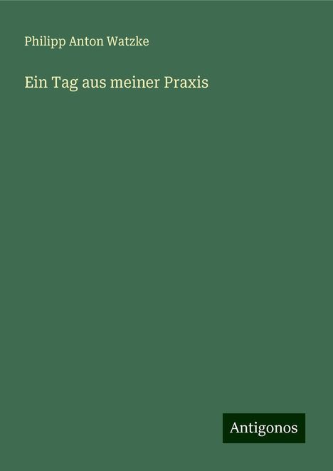 Philipp Anton Watzke: Ein Tag aus meiner Praxis, Buch