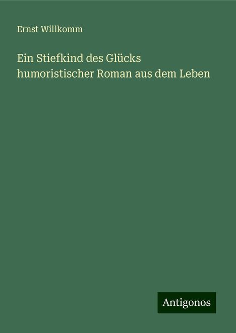 Ernst Willkomm: Ein Stiefkind des Glücks humoristischer Roman aus dem Leben, Buch