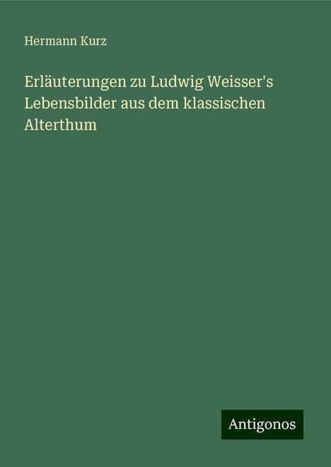 Hermann Kurz: Erläuterungen zu Ludwig Weisser's Lebensbilder aus dem klassischen Alterthum, Buch