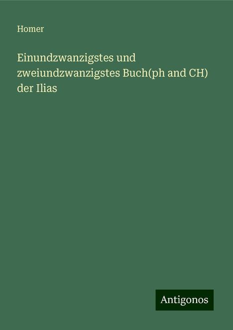 Homer: Einundzwanzigstes und zweiundzwanzigstes Buch(ph and CH) der Ilias, Buch