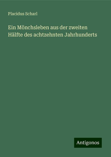 Placidus Scharl: Ein Mönchsleben aus der zweiten Hälfte des achtzehnten Jahrhunderts, Buch