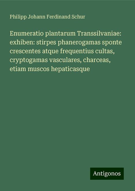 Philipp Johann Ferdinand Schur: Enumeratio plantarum Transsilvaniae: exhiben: stirpes phanerogamas sponte crescentes atque frequentius cultas, cryptogamas vasculares, charceas, etiam muscos hepaticasque, Buch