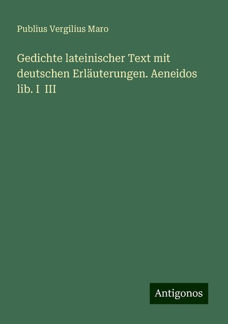 Publius Vergilius Maro: Gedichte lateinischer Text mit deutschen Erläuterungen. Aeneidos lib. I III, Buch