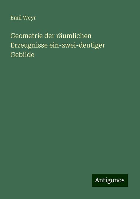 Emil Weyr: Geometrie der räumlichen Erzeugnisse ein-zwei-deutiger Gebilde, Buch