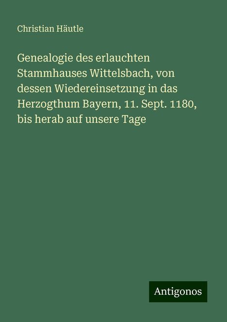 Christian Häutle: Genealogie des erlauchten Stammhauses Wittelsbach, von dessen Wiedereinsetzung in das Herzogthum Bayern, 11. Sept. 1180, bis herab auf unsere Tage, Buch