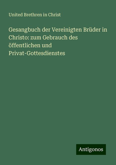 United Brethren In Christ: Gesangbuch der Vereinigten Brüder in Christo: zum Gebrauch des öffentlichen und Privat-Gottesdienstes, Buch