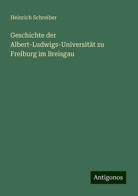 Heinrich Schreiber: Geschichte der Albert-Ludwigs-Universität zu Freiburg im Breisgau, Buch