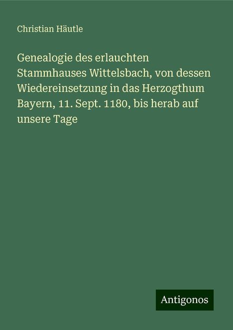 Christian Häutle: Genealogie des erlauchten Stammhauses Wittelsbach, von dessen Wiedereinsetzung in das Herzogthum Bayern, 11. Sept. 1180, bis herab auf unsere Tage, Buch