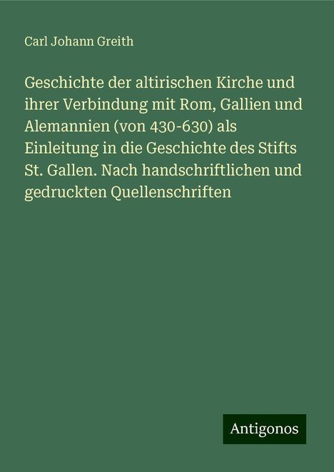 Carl Johann Greith: Geschichte der altirischen Kirche und ihrer Verbindung mit Rom, Gallien und Alemannien (von 430-630) als Einleitung in die Geschichte des Stifts St. Gallen. Nach handschriftlichen und gedruckten Quellenschriften, Buch