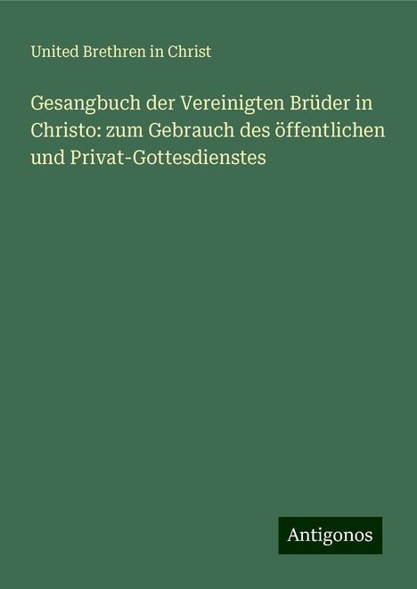 United Brethren In Christ: Gesangbuch der Vereinigten Brüder in Christo: zum Gebrauch des öffentlichen und Privat-Gottesdienstes, Buch