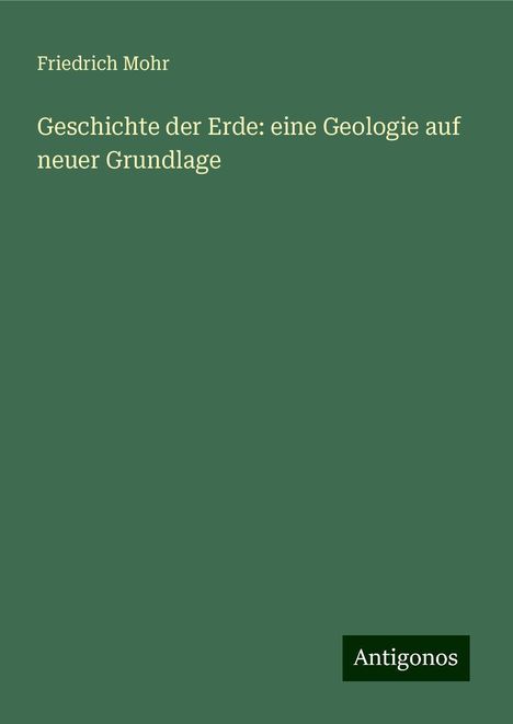 Friedrich Mohr: Geschichte der Erde: eine Geologie auf neuer Grundlage, Buch