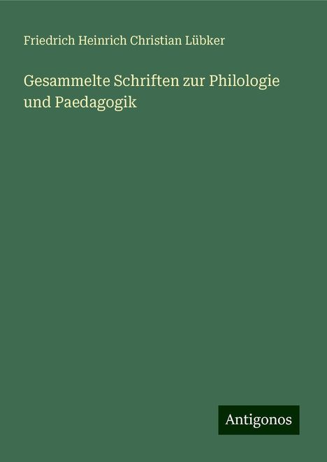 Friedrich Heinrich Christian Lübker: Gesammelte Schriften zur Philologie und Paedagogik, Buch