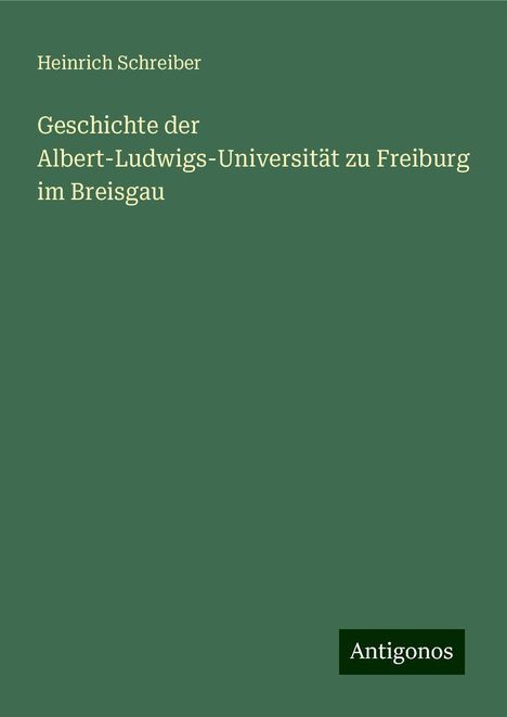 Heinrich Schreiber: Geschichte der Albert-Ludwigs-Universität zu Freiburg im Breisgau, Buch