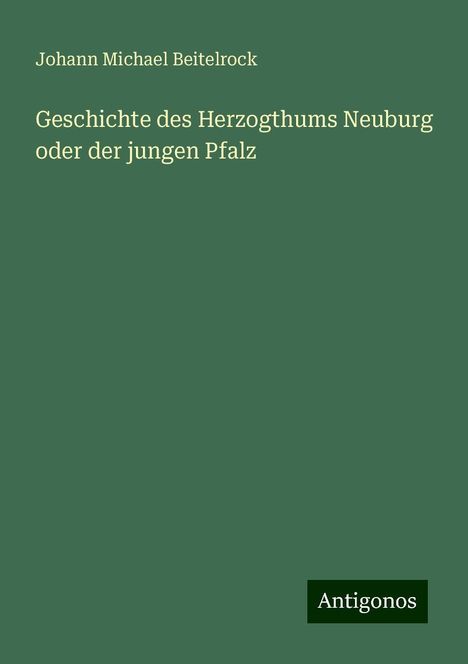 Johann Michael Beitelrock: Geschichte des Herzogthums Neuburg oder der jungen Pfalz, Buch