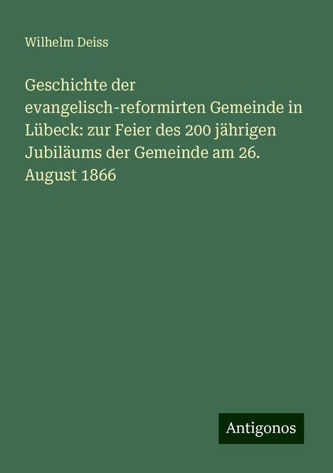 Wilhelm Deiss: Geschichte der evangelisch-reformirten Gemeinde in Lübeck: zur Feier des 200 jährigen Jubiläums der Gemeinde am 26. August 1866, Buch