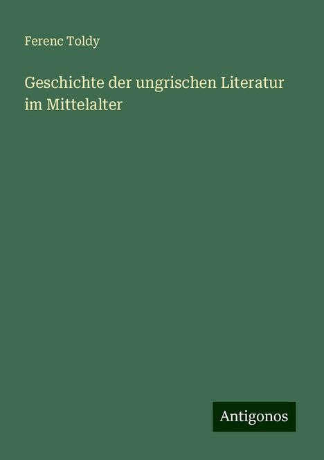 Ferenc Toldy: Geschichte der ungrischen Literatur im Mittelalter, Buch