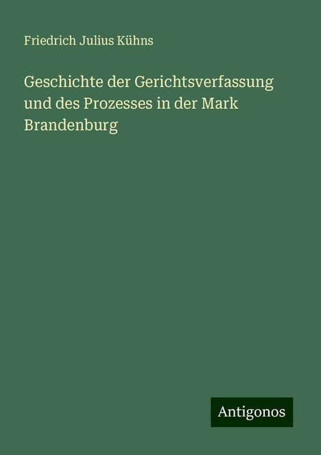 Friedrich Julius Kühns: Geschichte der Gerichtsverfassung und des Prozesses in der Mark Brandenburg, Buch