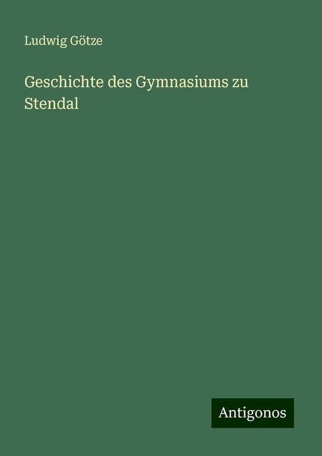 Ludwig Götze: Geschichte des Gymnasiums zu Stendal, Buch