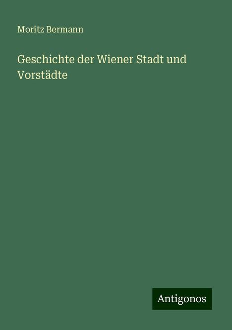 Moritz Bermann: Geschichte der Wiener Stadt und Vorstädte, Buch