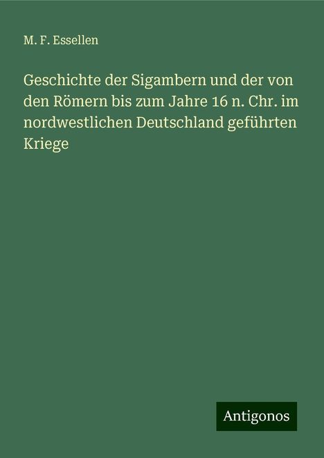 M. F. Essellen: Geschichte der Sigambern und der von den Römern bis zum Jahre 16 n. Chr. im nordwestlichen Deutschland geführten Kriege, Buch